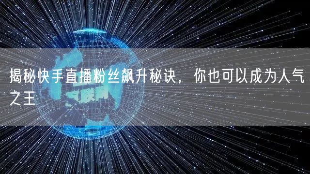 揭秘快手直播粉丝飙升秘诀，你也可以成为人