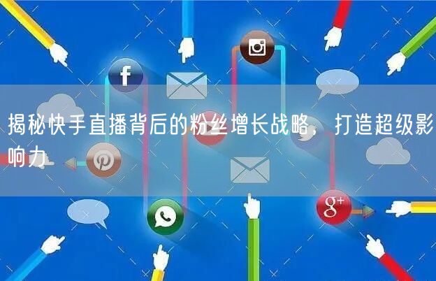 揭秘快手直播背后的粉丝增长战略，打造超级影响力