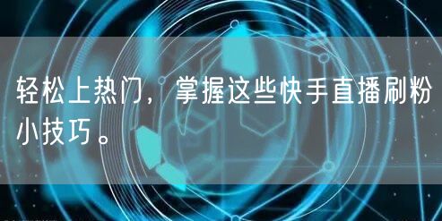 轻松上热门，掌握这些快手直播刷粉小技巧。
