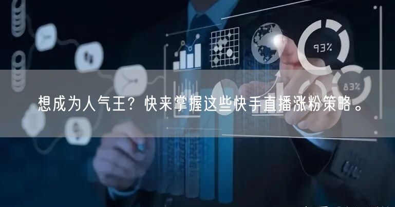 想成为人气王？快来掌握这些快手直播涨粉策