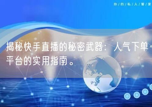 揭秘快手直播的秘密武器：人气下单平台的实用指南。