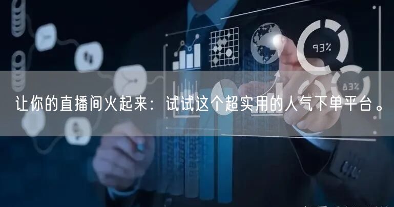 让你的直播间火起来：试试这个超实用的人气下单平台。
