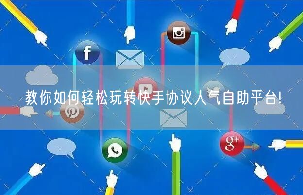 教你如何轻松玩转快手协议人气自助平台!