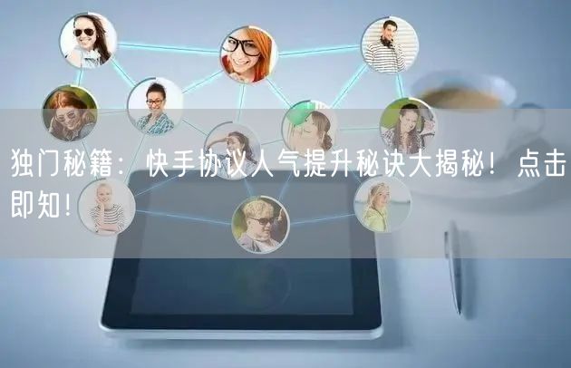 独门秘籍：快手协议人气提升秘诀大揭秘！点击即知！