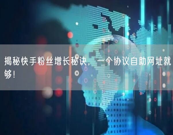 揭秘快手粉丝增长秘诀，一个协议自助网址就够！