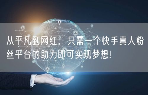 从平凡到网红，只需一个快手真人粉丝平台的