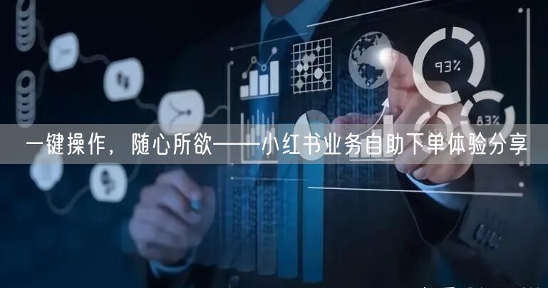 一键操作，随心所欲——小红书业务自助下单体验分享