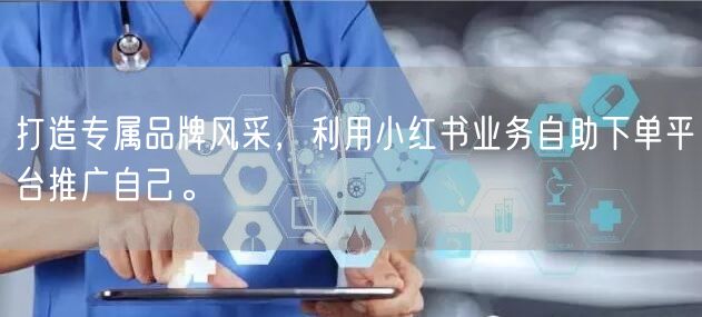 打造专属品牌风采，利用小红书业务自助下单平台推广自己。