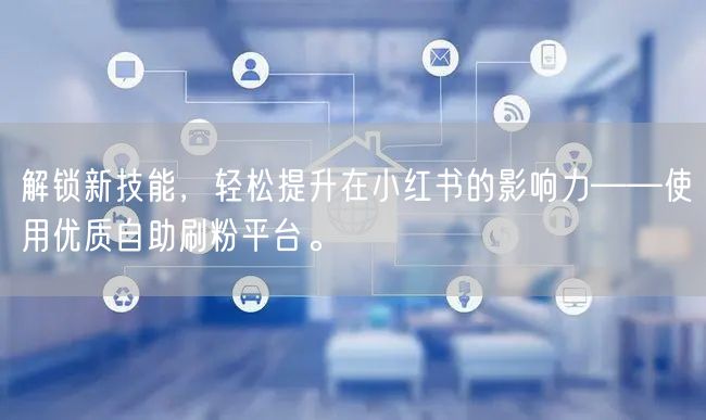 解锁新技能，轻松提升在小红书的影响力——使用优质自助刷粉平台。