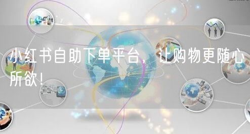 小红书自助下单平台，让购物更随心所欲！