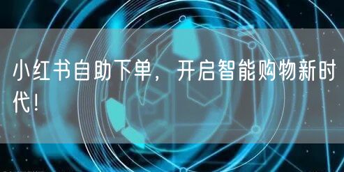 小红书自助下单，开启智能购物新时代！