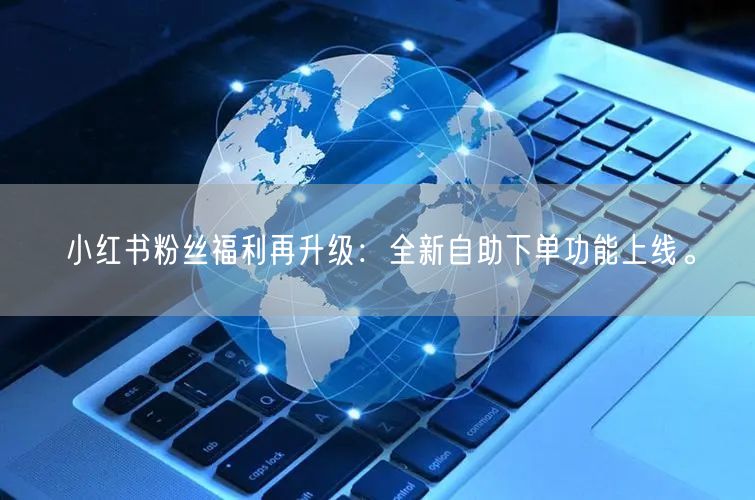 小红书粉丝福利再升级：全新自助下单功能上