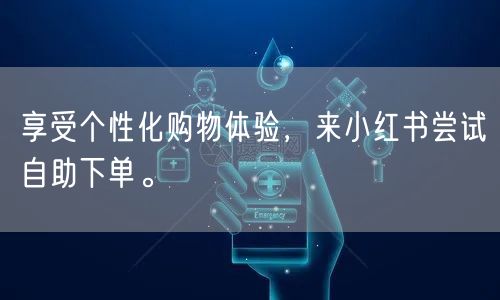 享受个性化购物体验，来小红书尝试自助下单