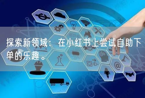 探索新领域：在小红书上尝试自助下单的乐趣