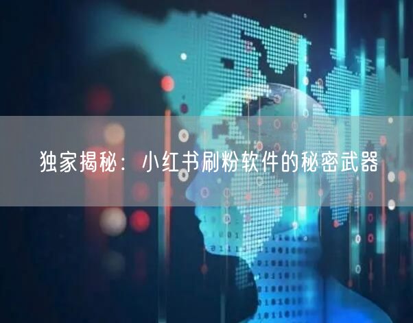 独家揭秘：小红书刷粉软件的秘密武器