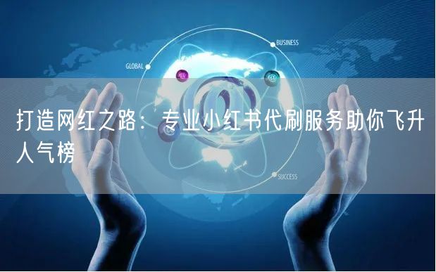 打造网红之路：专业小红书代刷服务助你飞升人气榜