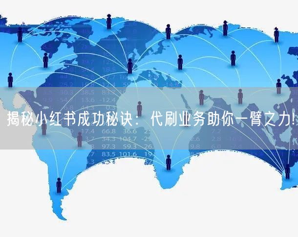 揭秘小红书成功秘诀：代刷业务助你一臂之力!