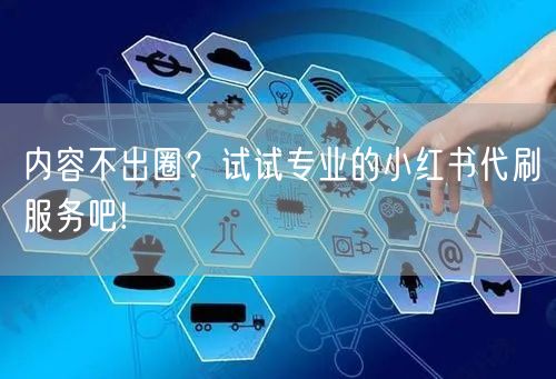 内容不出圈？试试专业的小红书代刷服务吧!
