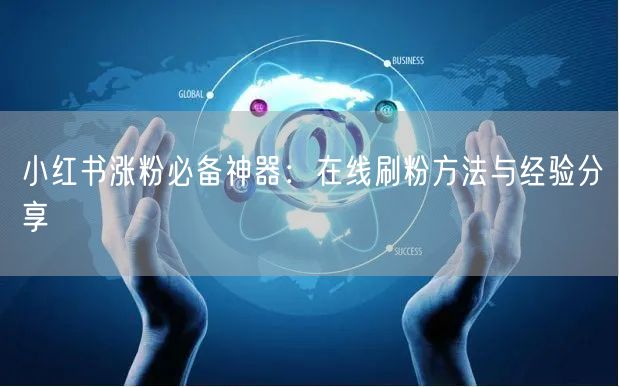 小红书涨粉必备神器：在线刷粉方法与经验分享