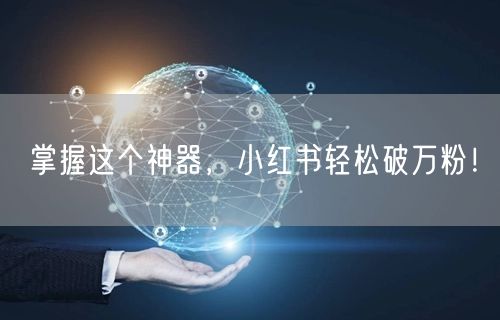 掌握这个神器，小红书轻松破万粉！