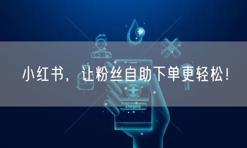 小红书，让粉丝自助下单更轻松！