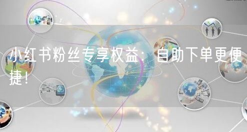 小红书粉丝专享权益：自助下单更便捷！