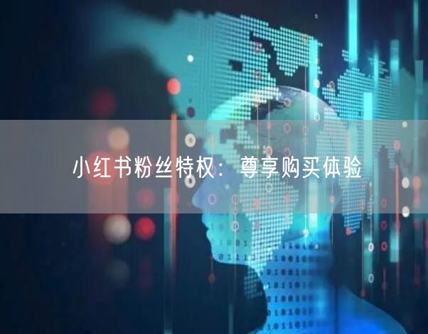 小红书粉丝特权：尊享购买体验
