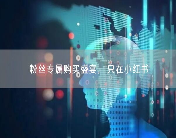 粉丝专属购买盛宴，只在小红书