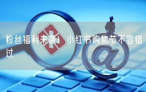 粉丝福利来袭！小红书购物节不容错过