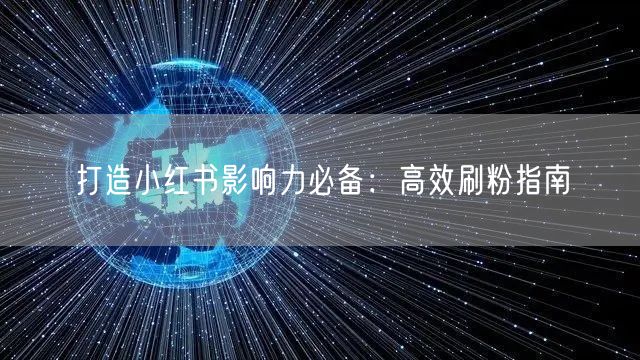 打造小红书影响力必备：高效刷粉指南