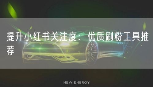提升小红书关注度：优质刷粉工具推荐