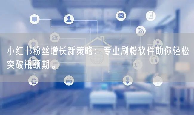 小红书粉丝增长新策略：专业刷粉软件助你轻松突破瓶颈期。