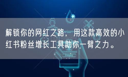 解锁你的网红之路，用这款高效的小红书粉丝增长工具助你一臂之力