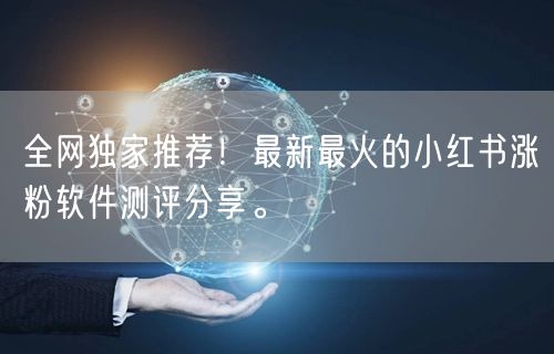 全网独家推荐！最新最火的小红书涨粉软件测评分享。