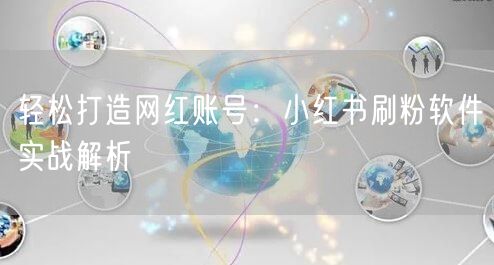 轻松打造网红账号：小红书刷粉软件实战解析