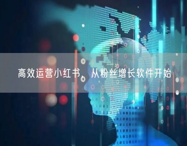 高效运营小红书，从粉丝增长软件开始