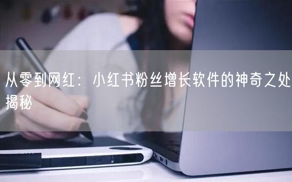 从零到网红：小红书粉丝增长软件的神奇之处揭秘