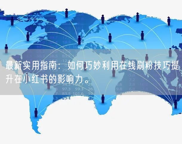最新实用指南：如何巧妙利用在线刷粉技巧提升在小红书的影响力。