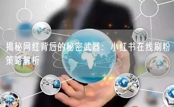 揭秘网红背后的秘密武器：小红书在线刷粉策略解析
