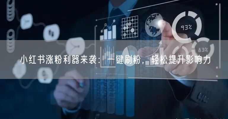 小红书涨粉利器来袭：一键刷粉，轻松提升影响力