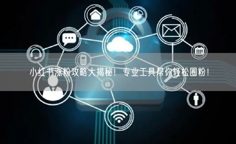 小红书涨粉攻略大揭秘！专业工具帮你轻松圈