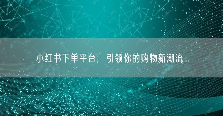 小红书下单平台，引领你的购物新潮流。