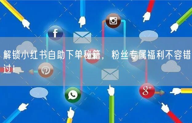 解锁小红书自助下单秘籍，粉丝专属福利不容错过！