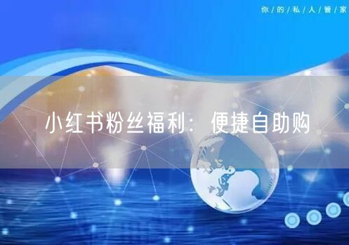 小红书粉丝福利：便捷自助购