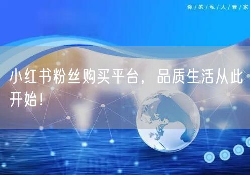 小红书粉丝购买平台，品质生活从此开始！