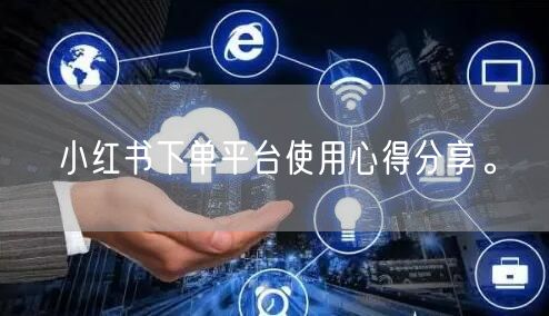 小红书下单平台使用心得分享。