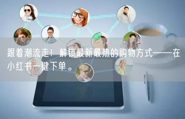 跟着潮流走！解锁最新最热的购物方式——在小红书一键下单。