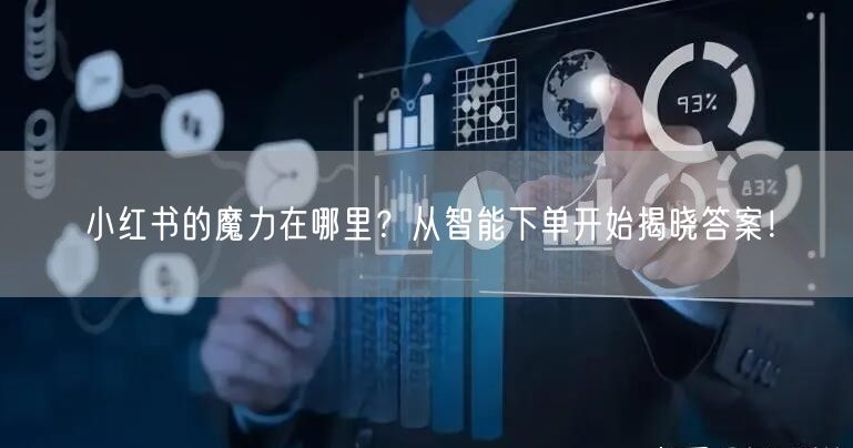 小红书的魔力在哪里？从智能下单开始揭晓答案！