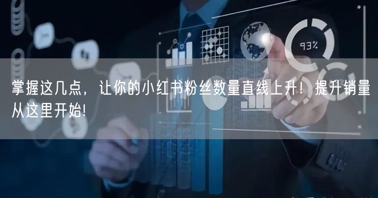 掌握这几点，让你的小红书粉丝数量直线上升！提升销量从这里开始