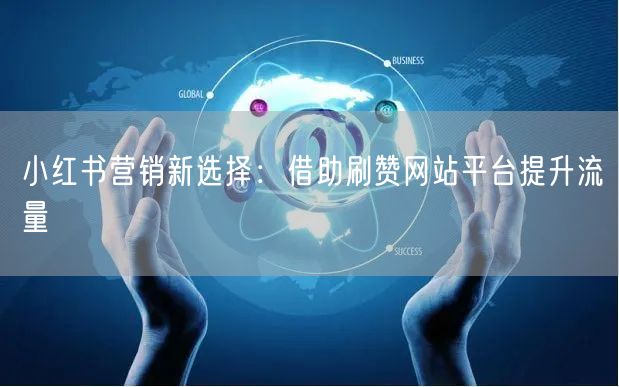 小红书营销新选择：借助刷赞网站平台提升流量